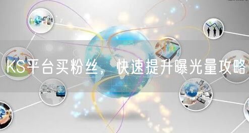 KS平台买粉丝，快速提升曝光量攻略
