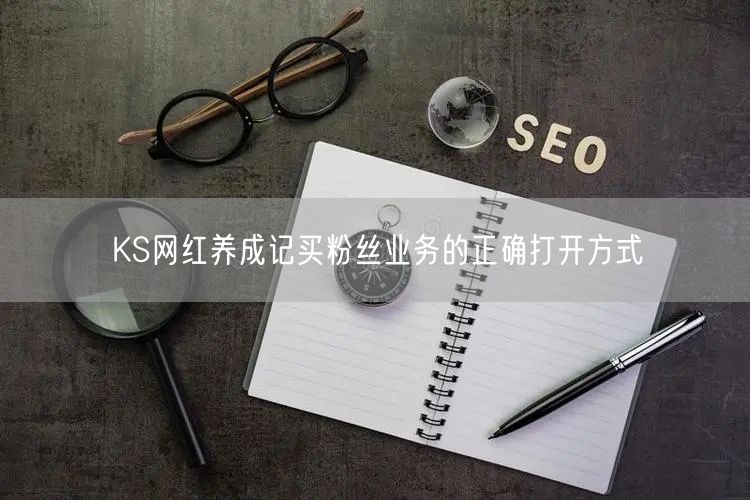 KS网红养成记买粉丝业务的正确打开方式