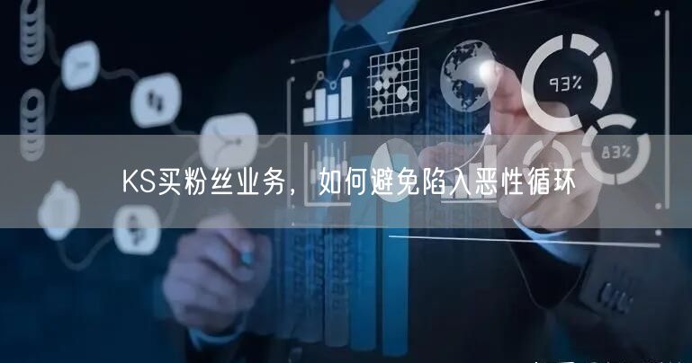 KS买粉丝业务，如何避免陷入恶性循环