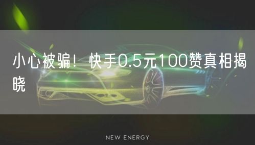 小心被骗！快手0.5元100赞真相揭晓