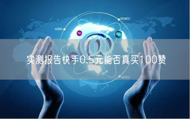 实测报告快手0.5元能否真买100赞