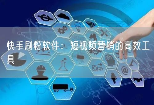快手刷粉软件：短视频营销的高效工具