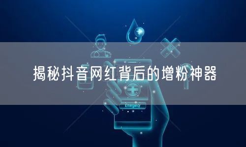 揭秘抖音网红背后的增粉神器