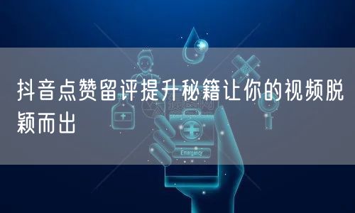抖音点赞留评提升秘籍让你的视频脱颖而出