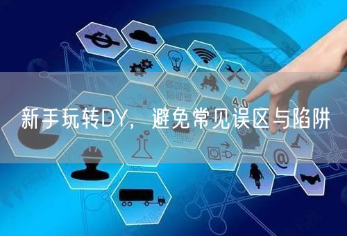 新手玩转DY，避免常见误区与陷阱
