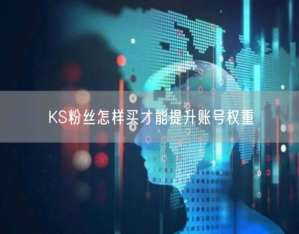 KS粉丝怎样买才能提升账号权重