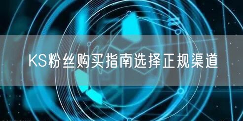KS粉丝购买指南选择正规渠道