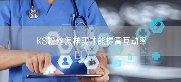 KS粉丝怎样买才能提高互动率