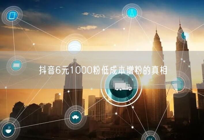 抖音6元1000粉低成本增粉的真相