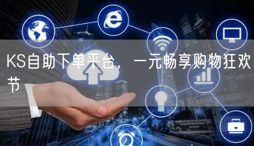 KS自助下单平台，一元畅享购物狂欢节