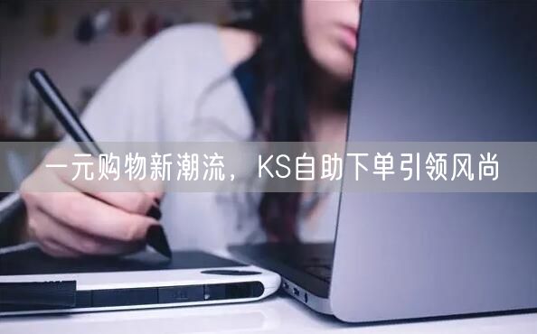 一元购物新潮流，KS自助下单引领风尚