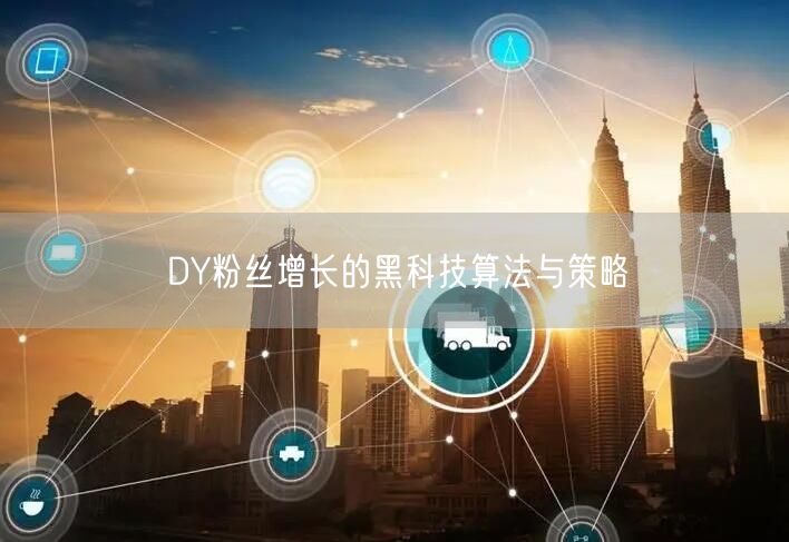 DY粉丝增长的黑科技算法与策略