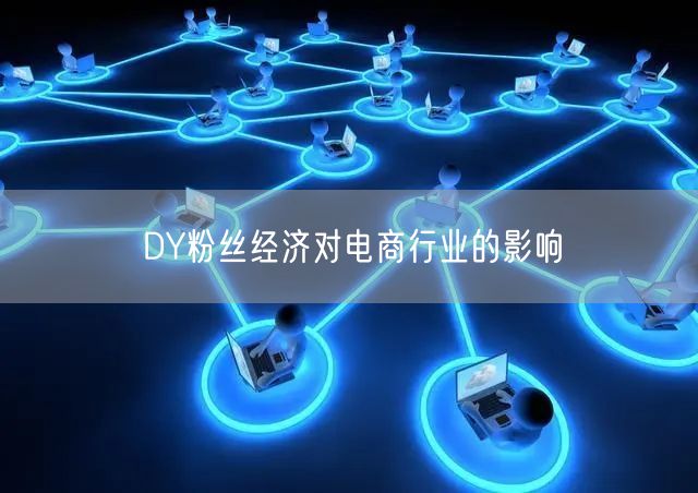 DY粉丝经济对电商行业的影响