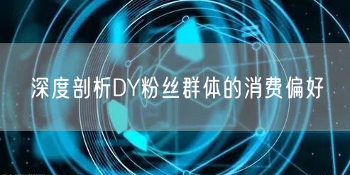 深度剖析DY粉丝群体的消费偏好