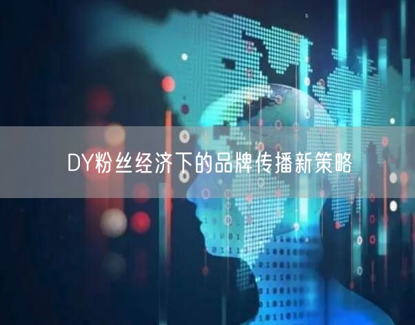 DY粉丝经济下的品牌传播新策略