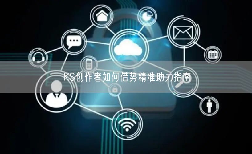 KS创作者如何借势精准助力指南