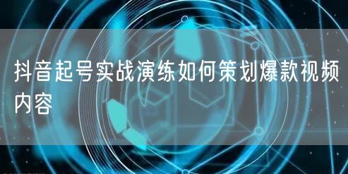 抖音起号实战演练如何策划爆款视频内容