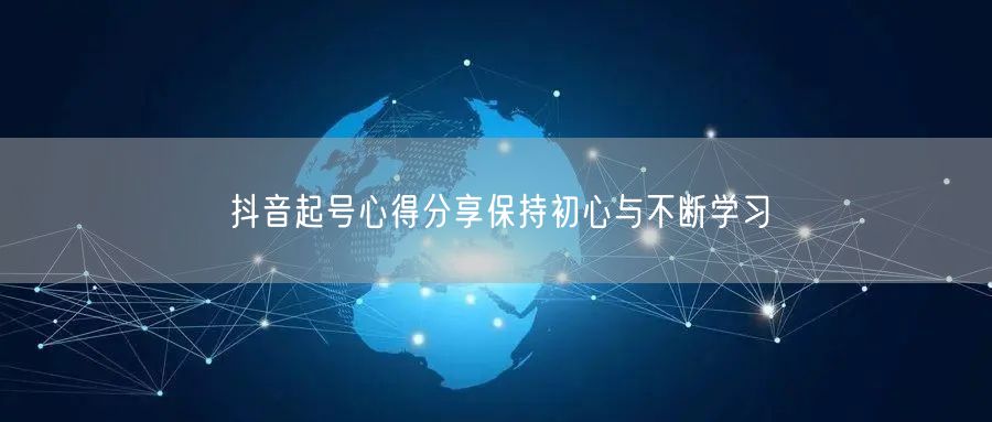抖音起号心得分享保持初心与不断学习