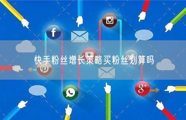 快手粉丝增长策略买粉丝划算吗