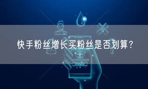 快手粉丝增长买粉丝是否划算？