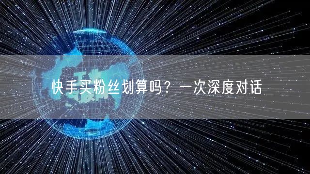 快手买粉丝划算吗？一次深度对话