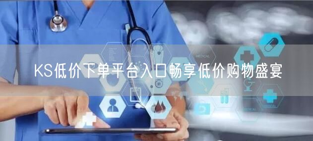 KS低价下单平台入口畅享低价购物盛宴