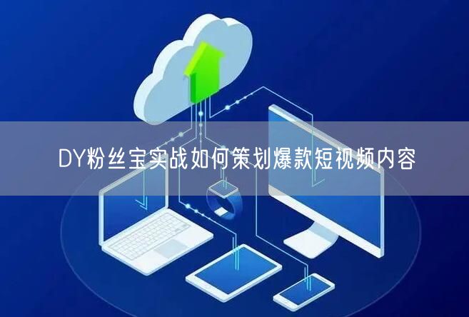 DY粉丝宝实战如何策划爆款短视频内容