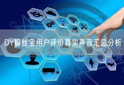 DY粉丝宝用户评价真实声音汇总分析