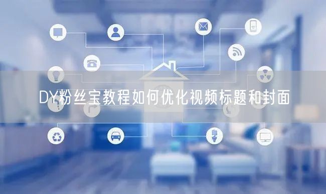 DY粉丝宝教程如何优化视频标题和封面