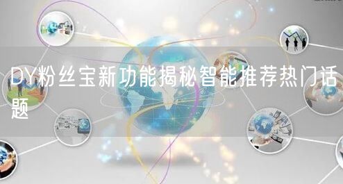 DY粉丝宝新功能揭秘智能推荐热门话题