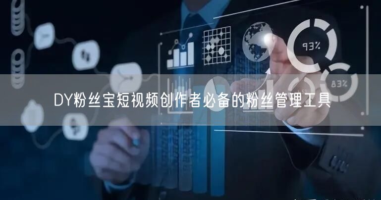 DY粉丝宝短视频创作者必备的粉丝管理工具