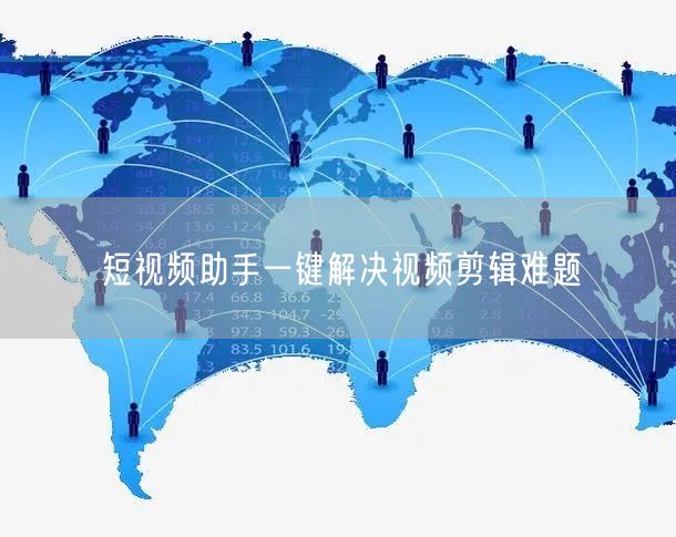 短视频助手一键解决视频剪辑难题