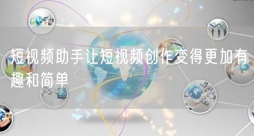 短视频助手让短视频创作变得更加有趣和简单