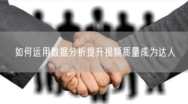 如何运用数据分析提升视频质量成为达人