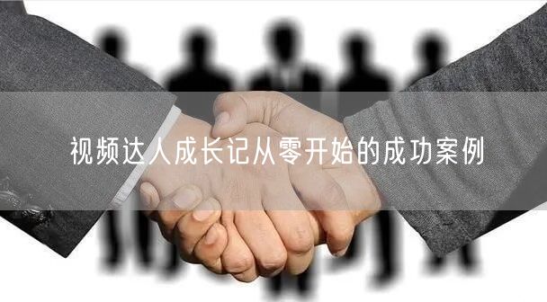 视频达人成长记从零开始的成功案例