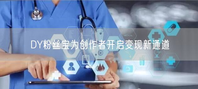 DY粉丝宝为创作者开启变现新通道