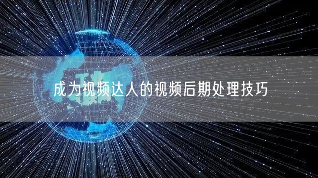 成为视频达人的视频后期处理技巧