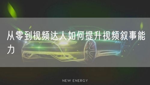 从零到视频达人如何提升视频叙事能力