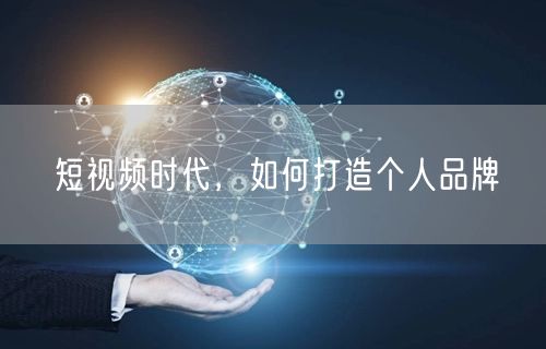 短视频时代，如何打造个人品牌