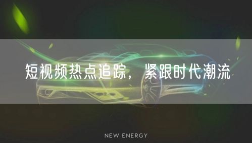 短视频热点追踪，紧跟时代潮流