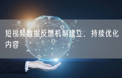 短视频数据反馈机制建立，持续优化内容