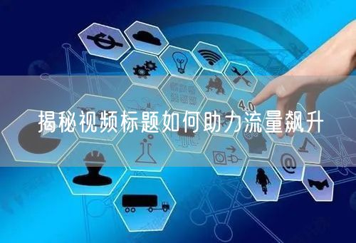揭秘视频标题如何助力流量飙升