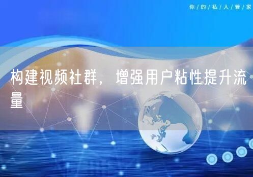 构建视频社群，增强用户粘性提升流量
