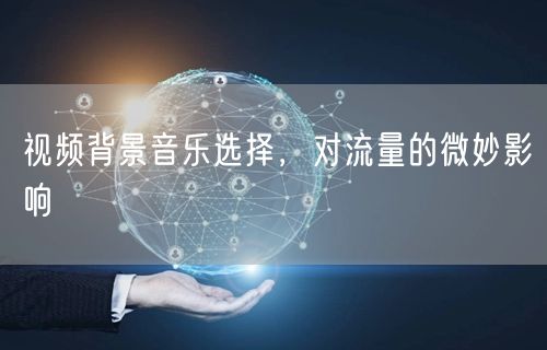 视频背景音乐选择，对流量的微妙影响