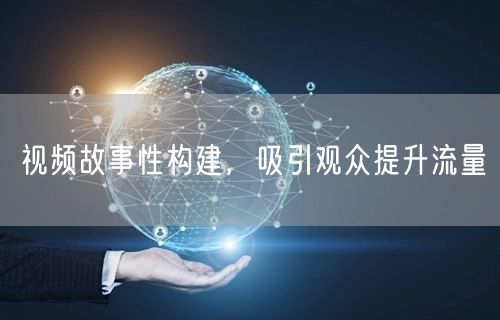 视频故事性构建，吸引观众提升流量