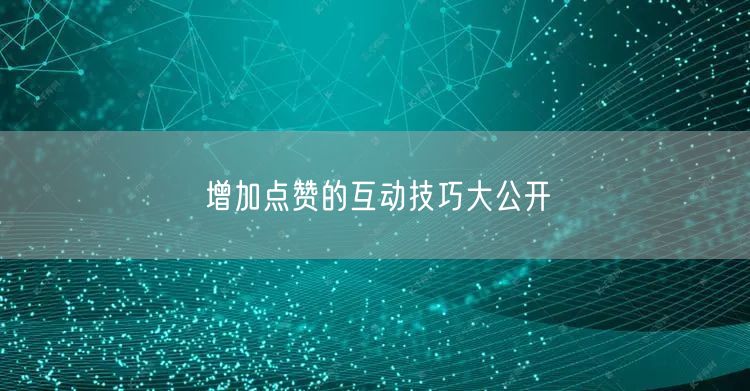 增加点赞的互动技巧大公开