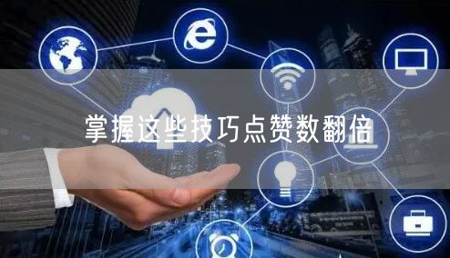 掌握这些技巧点赞数翻倍