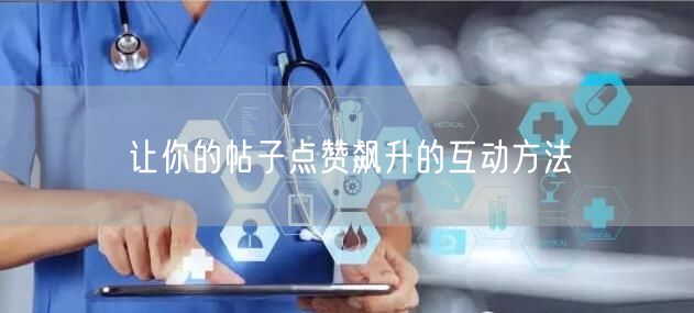 让你的帖子点赞飙升的互动方法