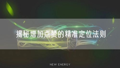 揭秘增加点赞的精准定位法则