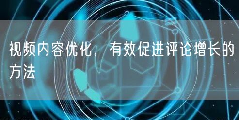 视频内容优化，有效促进评论增长的方法